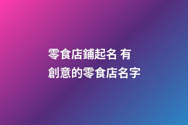 零食店鋪起名 有創意的零食店名字-第1張-店鋪起名-玄機派